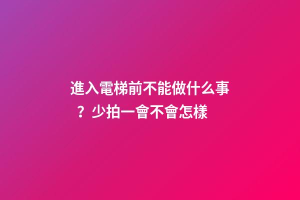 進入電梯前不能做什么事？少拍一會不會怎樣